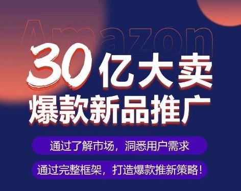 亚马逊·30亿大卖爆款新品推广，可复制、全程案例实操的爆款推新SOP-一起网创