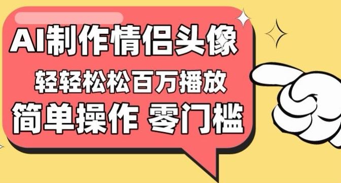 【零门槛高收益】情侣头像视频，播放量百万不是梦【揭秘】-一起网创