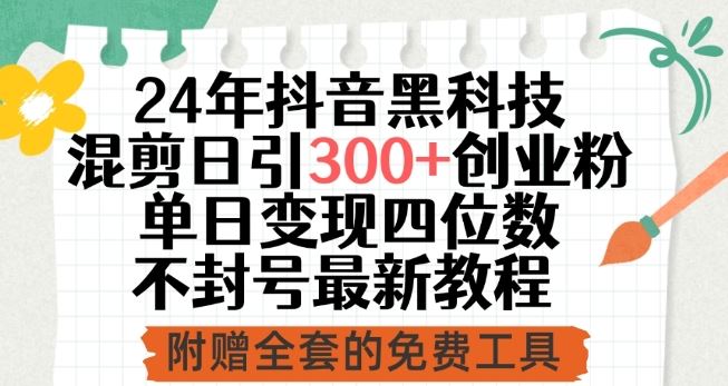 24年抖音黑科技混剪日引300+创业粉，单日变现四位数不封号最新教程【揭秘】-一起网创