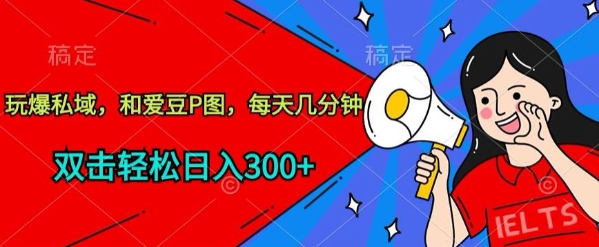 玩爆私域，和爱豆P图，每天几分钟 轻松日入300+【揭秘】-一起网创