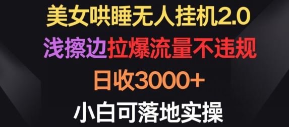 美女哄睡无人挂机2.0.浅擦边拉爆流量不违规，日收3000+，小白可落地实操【揭秘】-一起网创