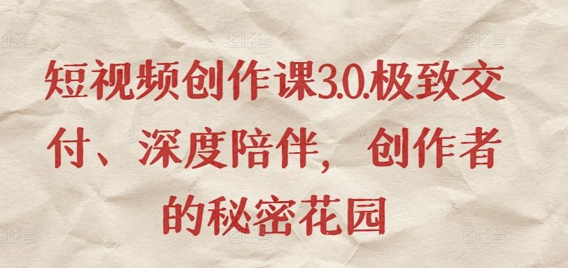 短视频创作课3.0.极致交付、深度陪伴，创作者的秘密花园-一起网创