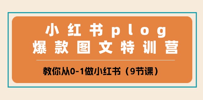 小红书plog爆款图文特训营，教你从0-1做小红书（9节课）-一起网创