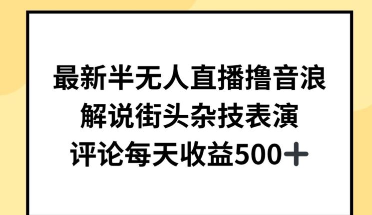 最新半无人直播撸音浪，解说街头杂技表演，平均每天收益500+【揭秘】-一起网创