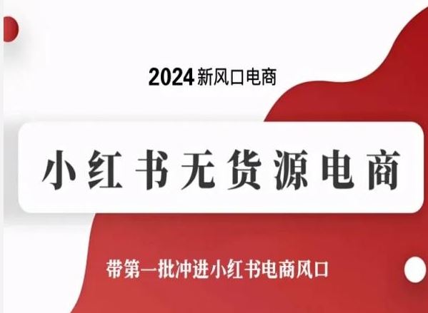 2024新风口电商，小红书无货源电商，带第一批冲进小红书电商风口-一起网创