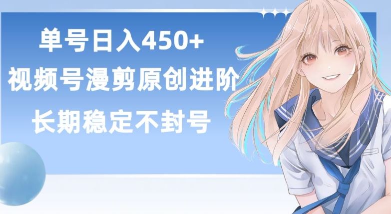单号日赚450+，视频号原创漫剪进阶版，长久稳定，而且具有睡后收益【揭秘】-一起网创