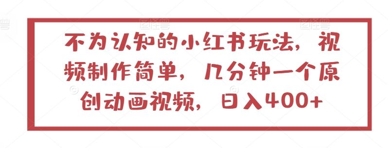 不为认知的小红书玩法，视频制作简单，几分钟一个原创动画视频，日入400+【揭秘】-一起网创
