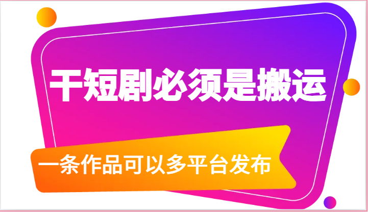 干短剧必须是搬运，一条作品可以多平台发布（附送软件）-一起网创