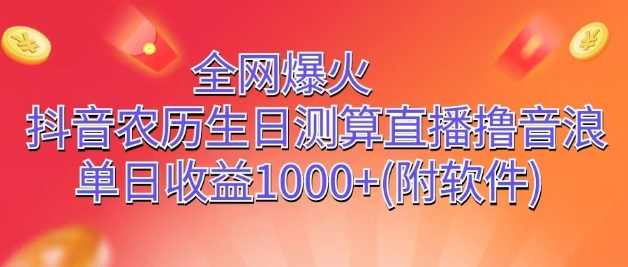 全网爆火，抖音农历生日测算直播撸音浪，单日收益1000+-一起网创