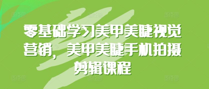 零基础学习美甲美睫视觉营销，美甲美睫手机拍摄剪辑课程-一起网创
