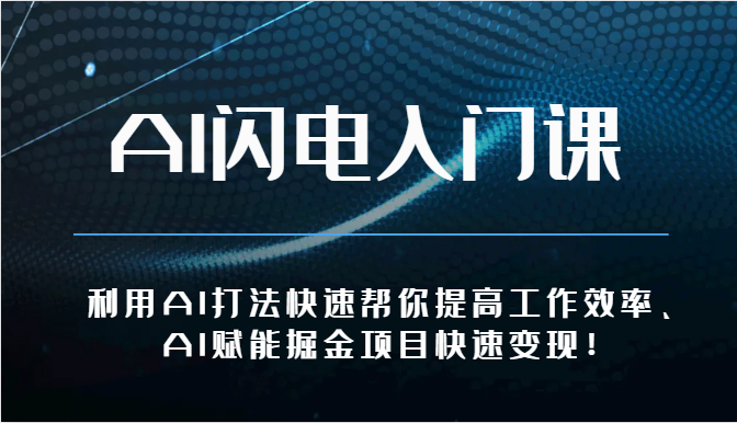AI闪电入门课-利用AI打法快速帮你提高工作效率、AI赋能掘金项目快速变现！-一起网创