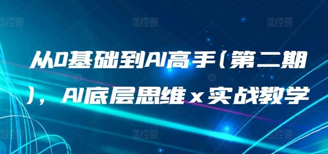 从0基础到AI高手(第二期)，AI底层思维 x 实战教学-一起网创