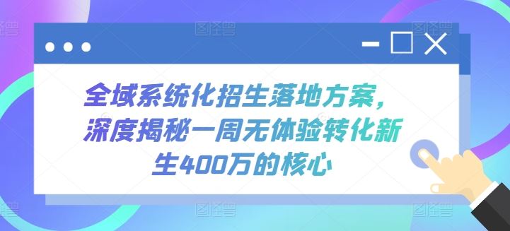 全域系统化招生落地方案，深度揭秘一周无体验转化新生400万的核心-一起网创