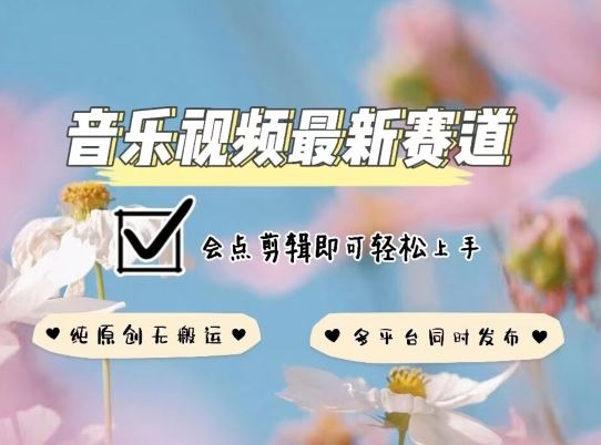 音乐视频赛道最新玩法，纯原创不违规，可所有平台同时发布，会点剪辑即可轻松拿捏【揭秘】-一起网创