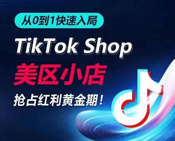 从0到1快速入局TikTok美区小店，快速抢占流量黄金期，开启日出千单之旅-一起网创
