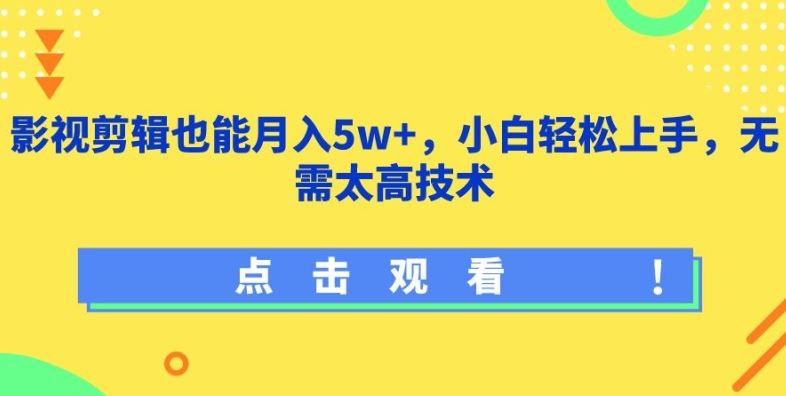 影视剪辑也能月入5w+，小白轻松上手，无需太高技术【揭秘】-一起网创