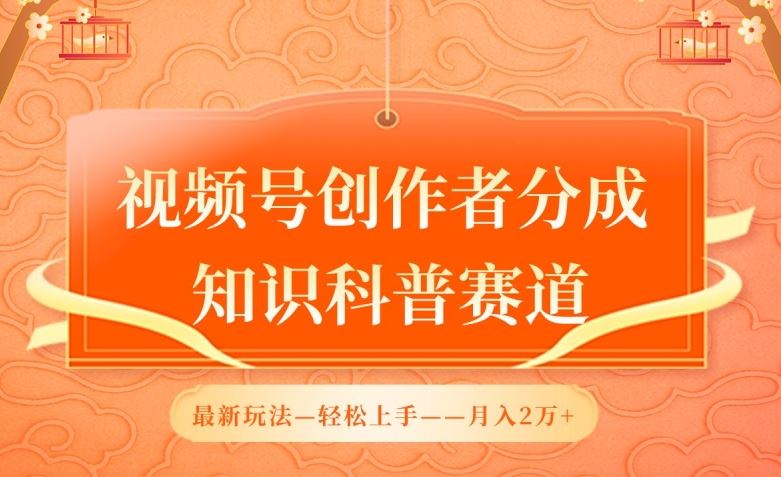 视频号创作者分成，知识科普赛道，最新玩法，利用AI软件，轻松月入2万【揭秘】-一起网创