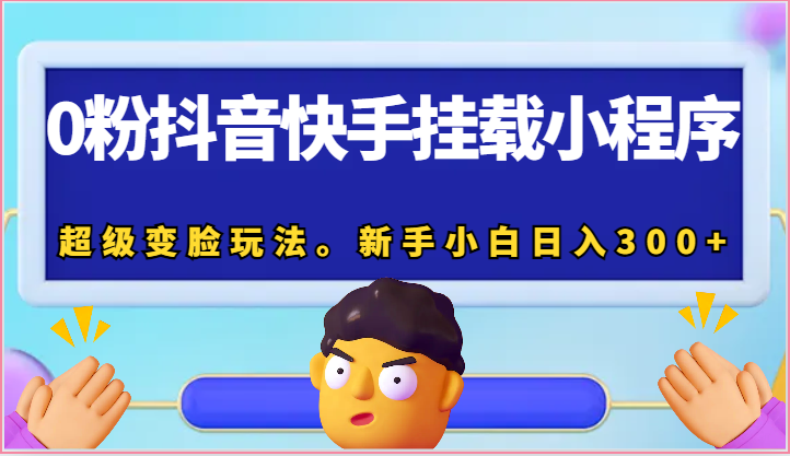 0粉抖音快手挂载小程序，超级变脸玩法。新手小白日入300+-一起网创