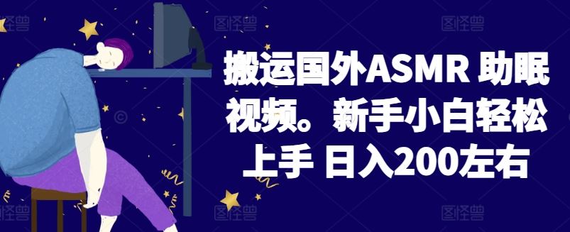 2024搬运国外ASMR 助眠视频，新手小白轻松上手 日入200左右【揭秘】-一起网创