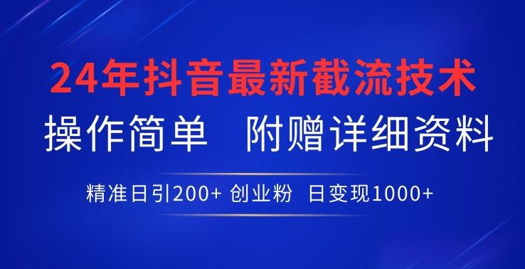 24年最新抖音截流技术，精准日引200+创业粉，操作简单附赠详细资料【揭秘】-一起网创