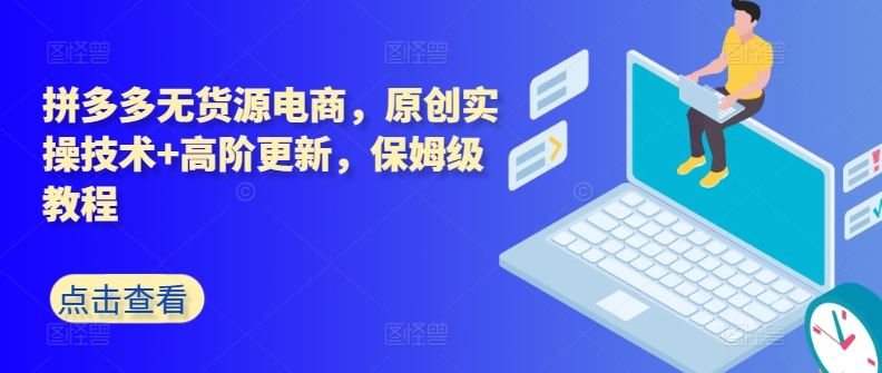 拼多多无货源电商，原创实操技术+高阶更新，保姆级教程-一起网创