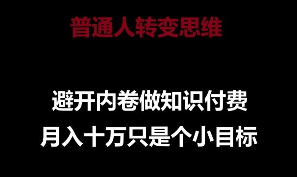 普通人转变思维，避开内卷做知识付费，月入十万只是一个小目标【揭秘】-一起网创
