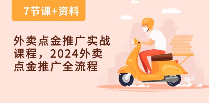 外卖点金推广实战课程，2024外卖点金推广全流程（7节课+资料）-一起网创