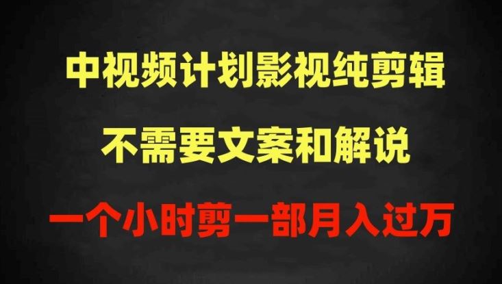 中视频计划影视纯剪辑，不需要文案和解说，一个小时剪一部，100%过原创月入过万【揭秘】-一起网创