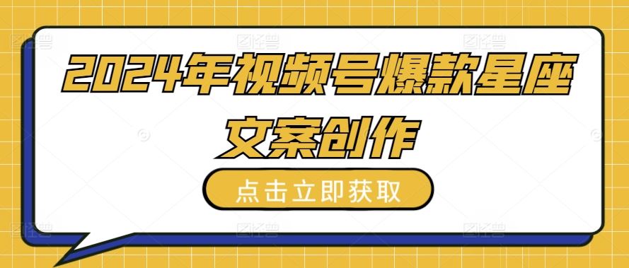 2024年视频号爆款星座文案创作教程【揭秘】-一起网创