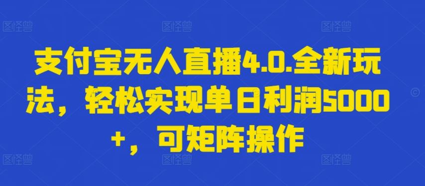 支付宝无人直播4.0.全新玩法，轻松实现单日利润5000+，可矩阵操作【揭秘】-一起网创