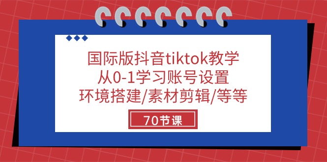 国际版抖音tiktok教学：从0-1学习账号设置/环境搭建/素材剪辑/等等/70节-一起网创