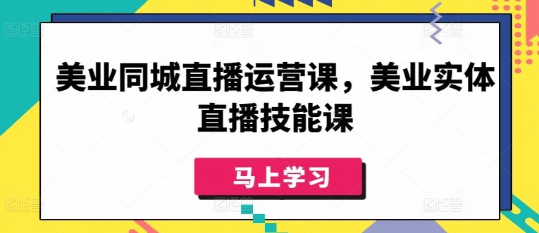美业同城直播运营课，美业实体直播技能课-一起网创