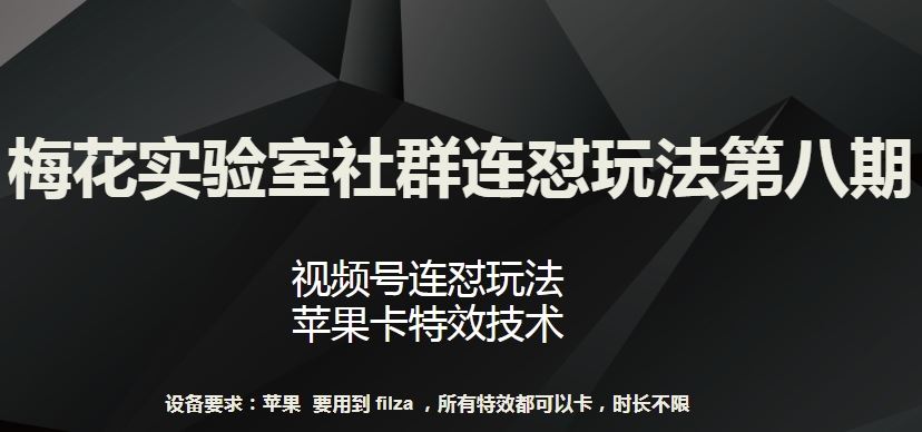 梅花实验室社群连怼玩法第八期，视频号连怼玩法 苹果卡特效技术【揭秘】-一起网创