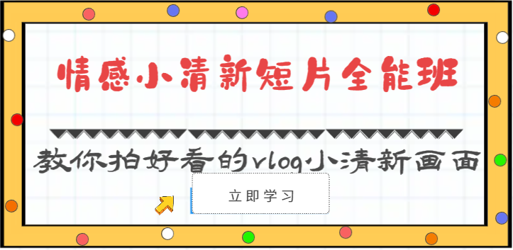 情感小清新短片全能班-教你拍好看的vlog小清新画面（30节课）-一起网创