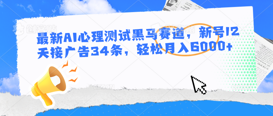 最新AI心理测试黑马赛道，新号12天接广告34条，轻松月入6000+-一起网创