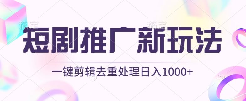 短剧推广新玩法，不剪辑，工具助力一键过原创，日入1000+【揭秘】-一起网创