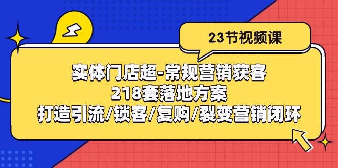 实体门店超常规营销获客：218套落地方案/打造引流/锁客/复购/裂变营销-一起网创