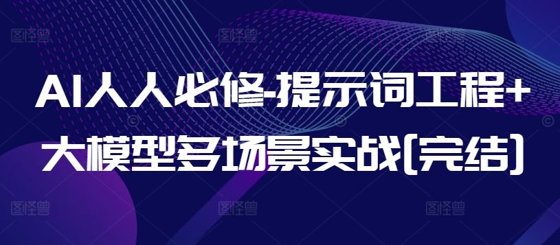 AI人人必修-提示词工程+大模型多场景实战[完结]-一起网创