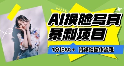 一分钟80+，AI换脸写真项目进阶玩法，附带保姆级教程，小白也可轻松上手【揭秘】-一起网创