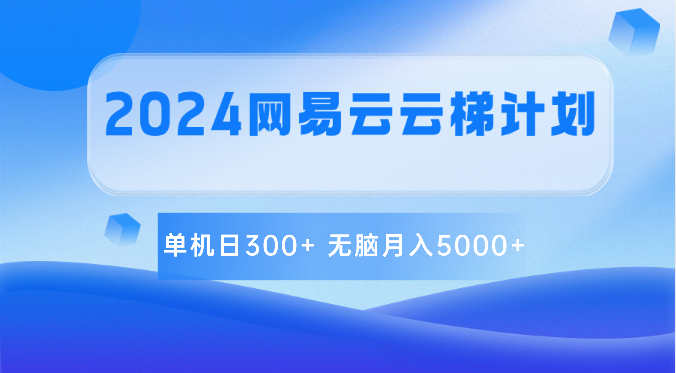 2024网易云云梯计划 单机日300+ 无脑月入5000+-一起网创