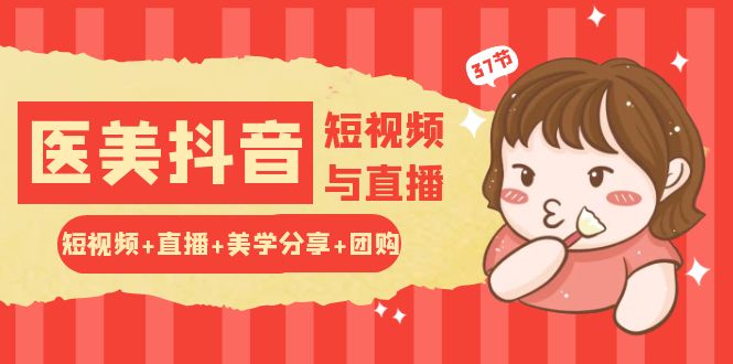 玩转医美抖音短视频与直播：短视频+直播+美学分享+团购（37节）-一起网创