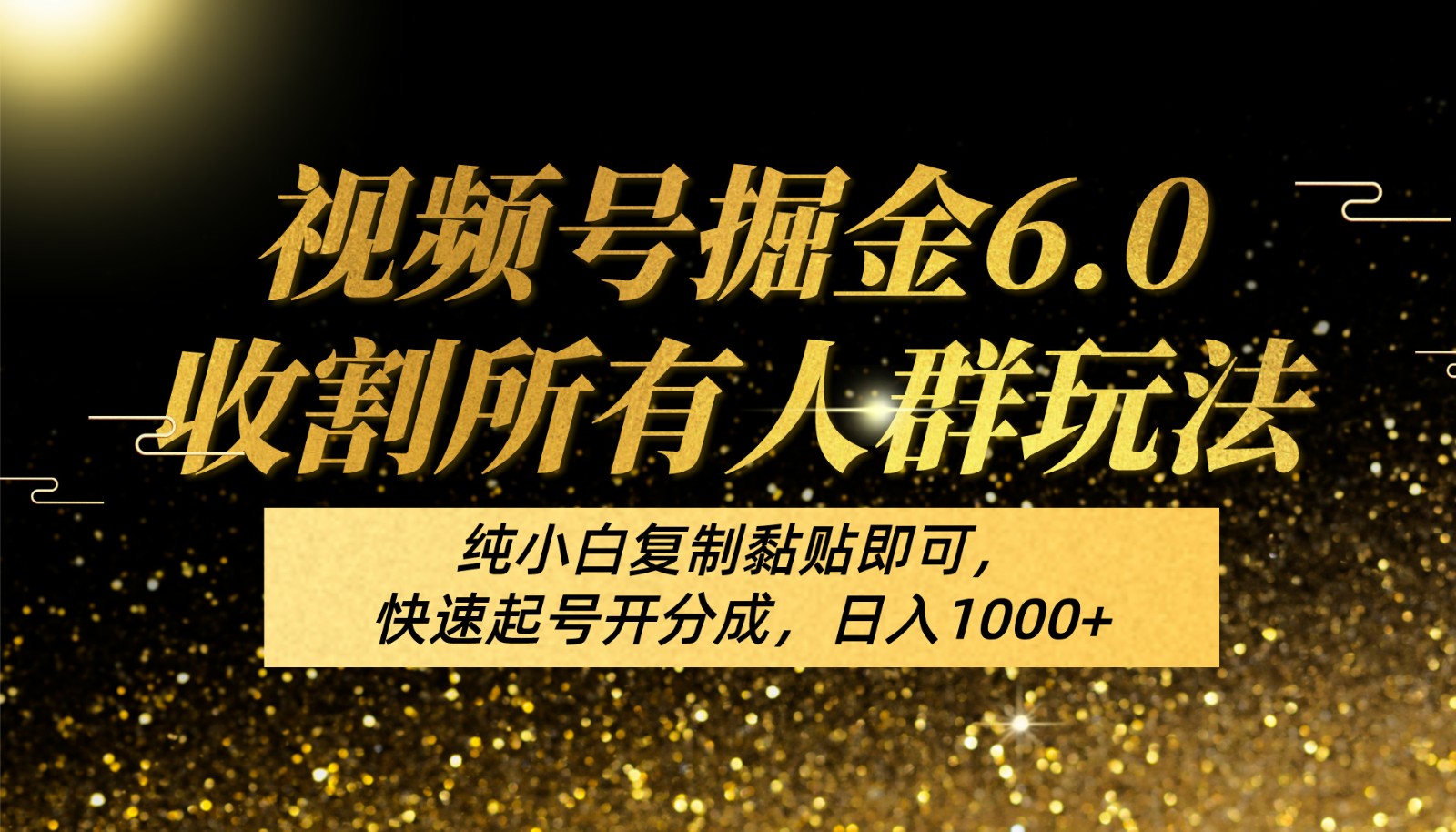 视频号掘金6.0收割所有人群玩法！纯小白复制黏贴即可，快速起号开分成，日入1000+-一起网创
