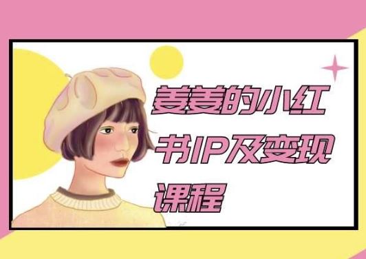 姜姜的小红书IP及变现课程，姜姜小红书2024-一起网创