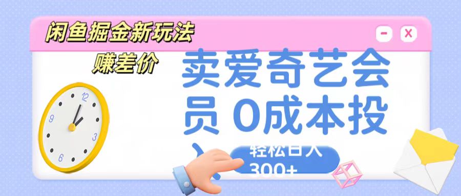 咸鱼掘金新玩法 赚差价 卖爱奇艺会员 0成本投入 轻松日收入300+-一起网创