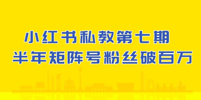 小红书私教第七期，小红书90天涨粉18w，1周涨粉破万 半年矩阵号粉丝破百万-一起网创