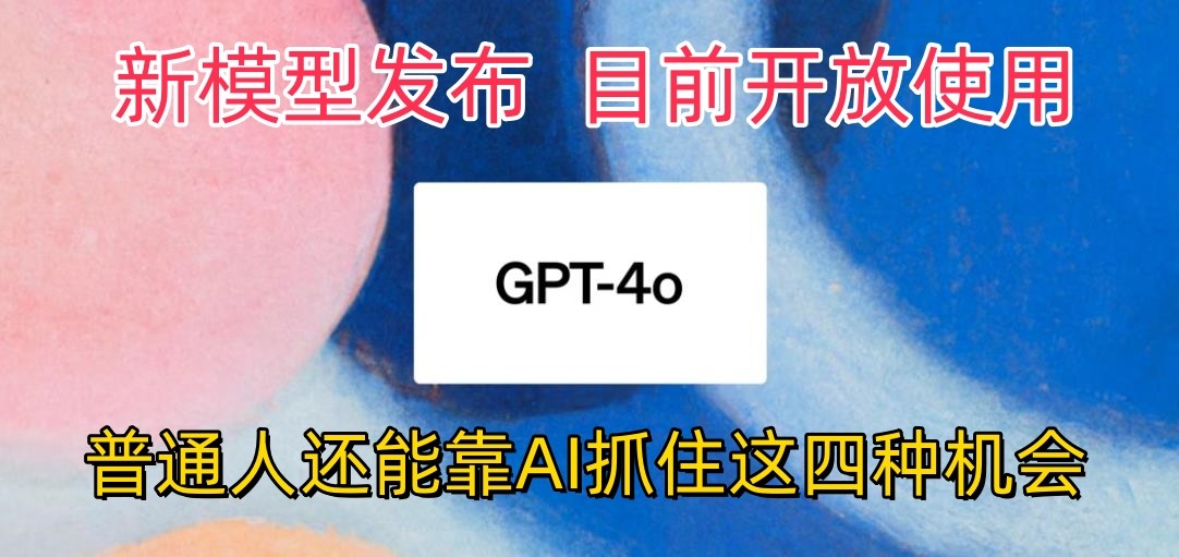 最强模型ChatGPT-4omni震撼发布，目前开放使用，普通人可以利用AI抓住的四个机会-一起网创