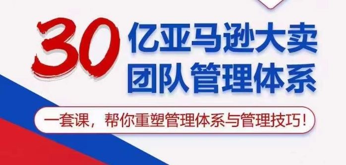 30亿亚马逊大卖团队管理体系，一套课帮你重塑管理体系与管理技巧-一起网创