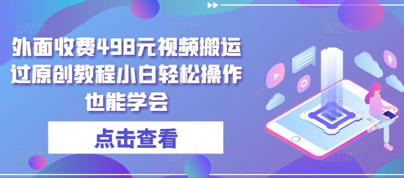 外面收费498元视频搬运过原创教程小白轻松操作也能学会【揭秘】-一起网创