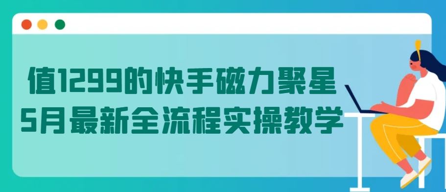 值1299的快手磁力聚星5月最新全流程实操教学【揭秘】-一起网创