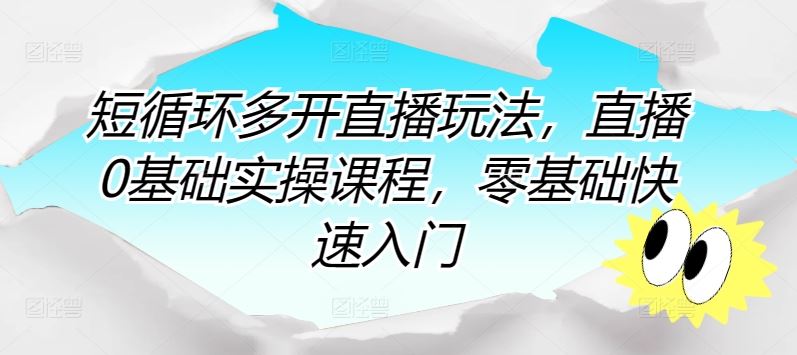 短循环多开直播玩法，直播0基础实操课程，零基础快速入门-一起网创